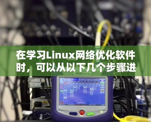 在学习Linux网络优化软件时，可以从以下几个步骤进行