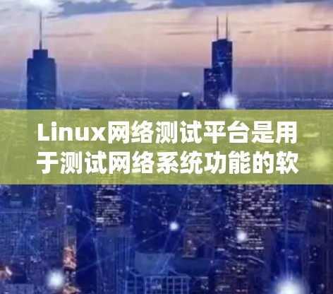 Linux网络测试平台是用于测试网络系统功能的软件工具,广泛应用于测试服务器、云服务和实际设备。以下是对Linux网络测试平台的总结 Linux网络测试平台是用于测试网络系统功能的软件工具,广泛应用于测试服务器、云服务和实际设备。以下是对Linux网络测试平台的总结