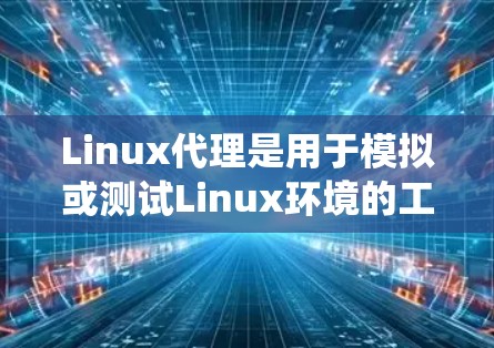 Linux代理是用于模拟或测试Linux环境的工具,广泛应用于系统测试、网络配置和性能优化。以下是一些常见的Linux代理工具及其使用方法,帮助你更好地理解和应用它们 Linux代理是用于模拟或测试Linux环境的工具,广泛应用于系统测试、网络配置和性能优化。以下是一些常见的Linux代理工具及其使用方法,帮助你更好地理解和应用它们