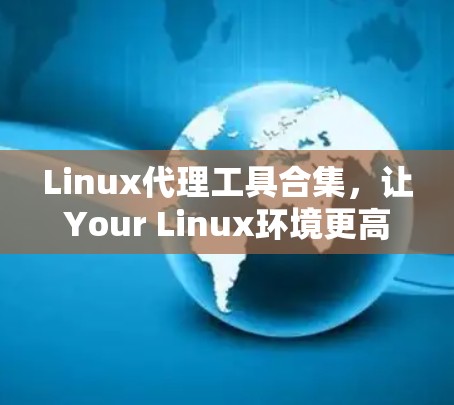 Linux代理工具合集,让Your Linux环境更高效,更灵活 Linux代理工具合集,让Your Linux环境更高效,更灵活