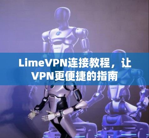 LimeVPN连接教程,让VPN更便捷的指南 LimeVPN连接教程,让VPN更便捷的指南