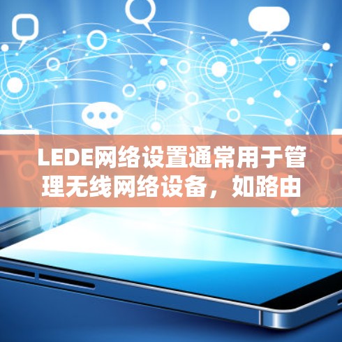 LEDE网络设置通常用于管理无线网络设备，如路由器和交换机，以确保设备状态正确、权限合法且设备能够正常访问网络。以下是详细的学习步骤和建议