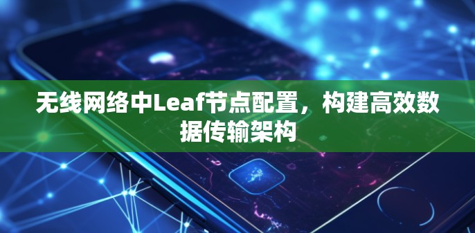 无线网络中Leaf节点配置，构建高效数据传输架构