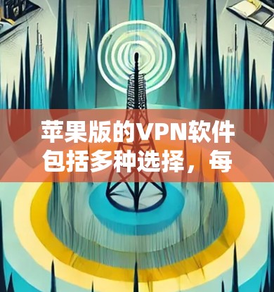 苹果版的VPN软件包括多种选择，每个都有其独特的优势和特点。以下是一些推荐的软件及其特点