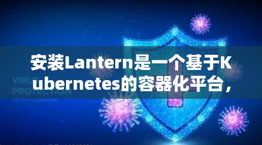 安装Lantern是一个基于Kubernetes的容器化平台,主要用于开发和部署容器应用。以下是安装Lantern的基本步骤和常用命令 安装Lantern是一个基于Kubernetes的容器化平台,主要用于开发和部署容器应用。以下是安装Lantern的基本步骤和常用命令