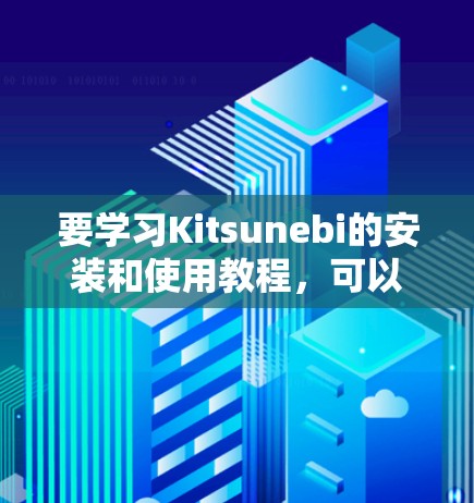 要学习Kitsunebi的安装和使用教程，可以按照以下步骤进行