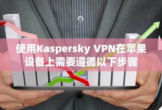 使用Kaspersky VPN在苹果设备上需要遵循以下步骤