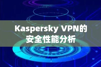 Kaspersky VPN的安全性能分析