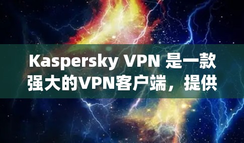 Kaspersky VPN 是一款强大的VPN客户端，提供多种加密协议和安全功能，旨在保护用户的数据和隐私。以下是关于 Kaspersky VPN 的详细介绍
