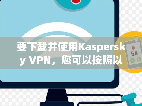 要下载并使用Kaspersky VPN，您可以按照以下步骤进行操作