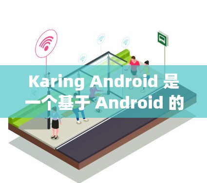Karing Android 是一个基于 Android 的开发框架，帮助开发者编写自定义类和进行测试。以下是使用 Karing Android 的步骤