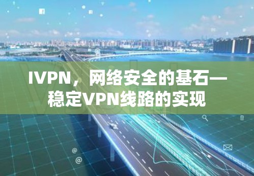 IVPN，网络安全的基石—稳定VPN线路的实现
