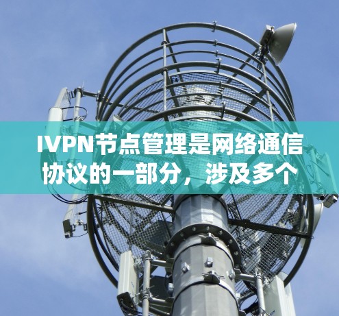 IVPN节点管理是网络通信协议的一部分，涉及多个关键模块和功能。以下是系统的大致流程和重点