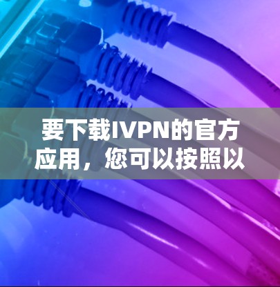 要下载IVPN的官方应用，您可以按照以下步骤操作