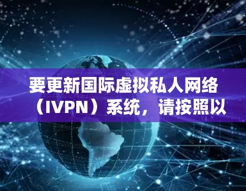 要更新国际虚拟私人网络（IVPN）系统，请按照以下步骤操作