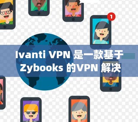 Ivanti VPN 是一款基于 Zybooks 的VPN 解决方案，具有较高的安全性和可定制性。以下是关于 Ivanti VPN 的性能测试稳定性的详细分析