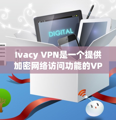 Ivacy VPN是一个提供加密网络访问功能的VPN应用，适合需要安全连接的用户。以下是一个逐步的安装指南，帮助您顺利安装和使用Ivacy VPN