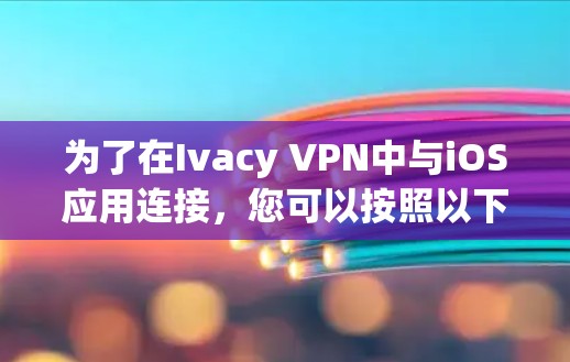 为了在Ivacy VPN中与iOS应用连接,您可以按照以下步骤操作
