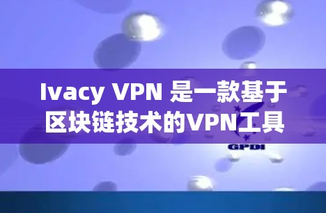 Ivacy VPN 是一款基于区块链技术的VPN工具，旨在提供稳定、可靠的网络连接。以下是关于 Ivacy VPN 的关键点，帮助您更好地理解其稳定性和优势