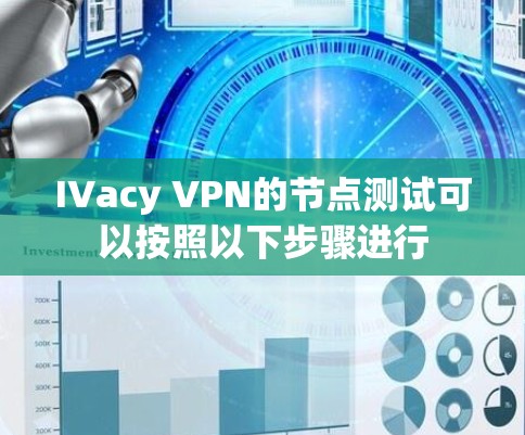 IVacy VPN的节点测试可以按照以下步骤进行