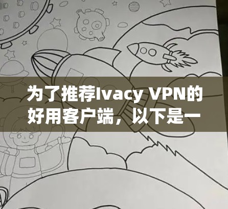 为了推荐Ivacy VPN的好用客户端,以下是一些综合考虑因素的推荐