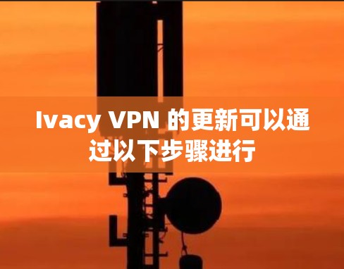 Ivacy VPN 的更新可以通过以下步骤进行