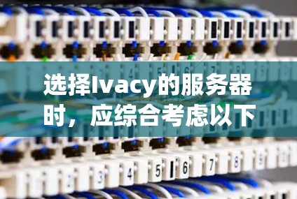 选择Ivacy的服务器时,应综合考虑以下关键因素