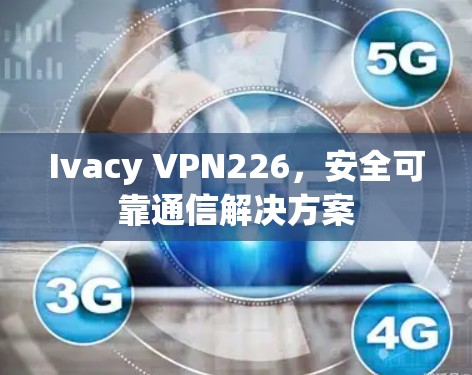 Ivacy VPN226,安全可靠通信解决方案