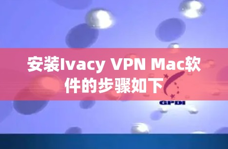 安装Ivacy VPN Mac软件的步骤如下