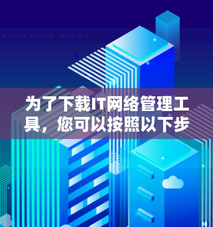 为了下载IT网络管理工具，您可以按照以下步骤进行
