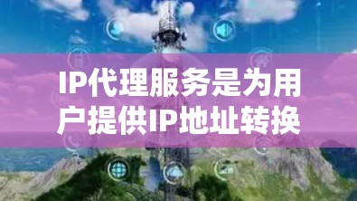 IP代理服务是为用户提供IP地址转换功能的服务器,主要应用于移动网站、游戏、电商等场景。以下是对IP代理服务的详细排行,涵盖行业、功能、性能、价格等方面