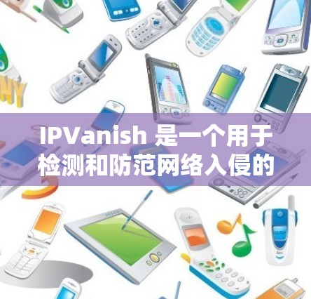 IPVanish 是一个用于检测和防范网络入侵的工具,可以帮助你识别那些试图入侵合法网站的恶意软件。以下是一步步的使用指南