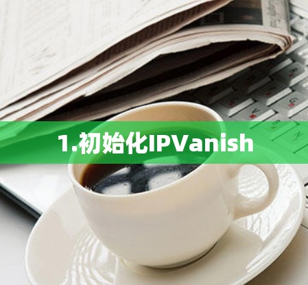1.初始化IPVanish 1.初始化IPVanish