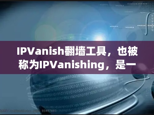 IPVanish翻墙工具，也被称为IPVanishing，是一个强大的网络反转工具，帮助用户将来自外网的流量转接到本地服务器。以下是对IPVanish的详细介绍