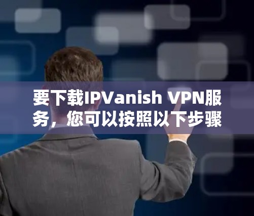 要下载IPVanish VPN服务，您可以按照以下步骤操作