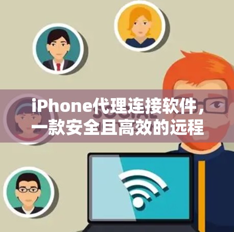 iPhone代理连接软件，一款安全且高效的远程控制解决方案