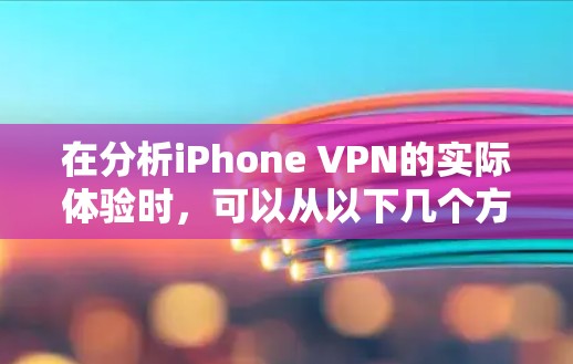 在分析iPhone VPN的实际体验时,可以从以下几个方面进行综合评估