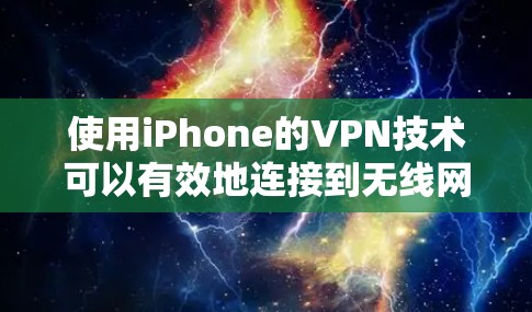使用iPhone的VPN技术可以有效地连接到无线网络，解决连接到无线网络的问题。以下是一个逐步的使用步骤指南