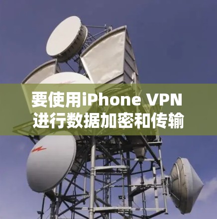 要使用iPhone VPN 进行数据加密和传输,可以按照以下步骤操作