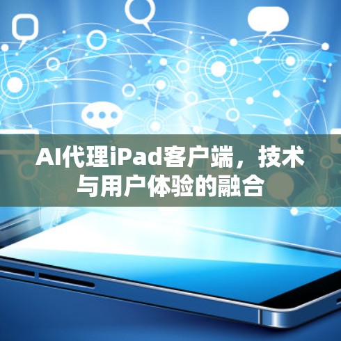 AI代理iPad客户端，技术与用户体验的融合