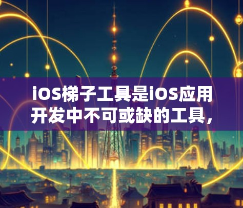 iOS梯子工具是iOS应用开发中不可或缺的工具,它们帮助开发者优化应用性能和用户体验。以下是 iOS 梯子工具的主要类型及其功能