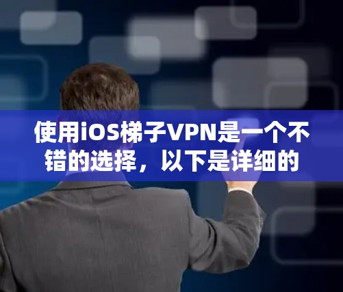 使用iOS梯子VPN是一个不错的选择,以下是详细的步骤指南