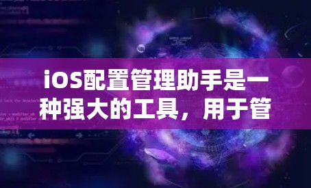 iOS配置管理助手是一种强大的工具,用于管理iOS设备的设置、应用、备份和恢复功能。以下是详细的步骤指南