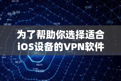 为了帮助你选择适合iOS设备的VPN软件，以下是一步步的建议