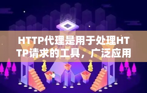 HTTP代理是用于处理HTTP请求的工具，广泛应用于网站优化和广告管理。以下是关于HTTP代理购买的详细步骤和建议