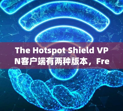 The Hotspot Shield VPN客户端有两种版本，Free Version 和 Premium Version。以下是它们的区别