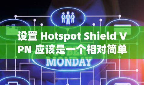 设置 Hotspot Shield VPN 应该是一个相对简单的过程，但需要仔细处理，确保所有设置都符合你的需求。以下是一个详细的步骤指南，帮助你轻松设置 Hotspot Shield VPN 应用