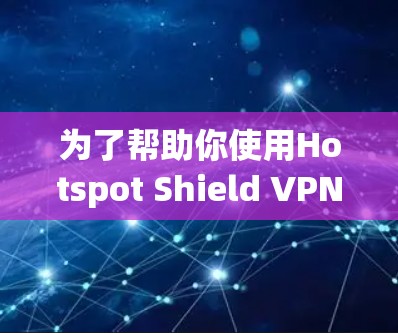 为了帮助你使用Hotspot Shield VPN 解决网络问题，以下是一个详细的步骤指南