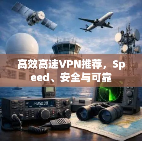 高效高速VPN推荐,Speed、安全与可靠 高效高速VPN推荐,Speed、安全与可靠