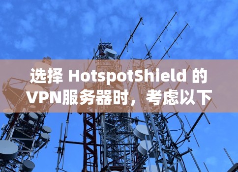 选择 HotspotShield 的VPN服务器时，考虑以下几个关键因素